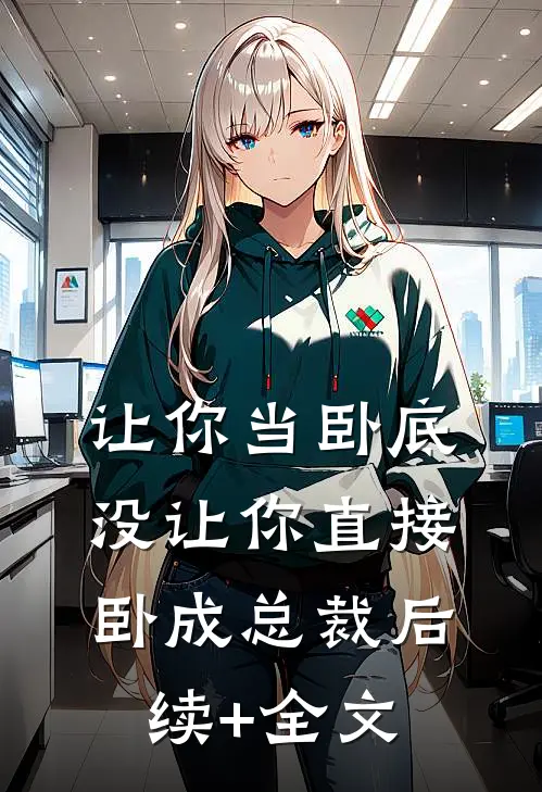让你当卧底，没让你直接卧成总裁后续+全文
