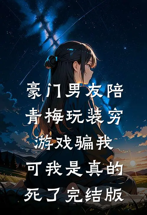 豪门男友陪青梅玩装穷游戏骗我，可我是真的死了完结版