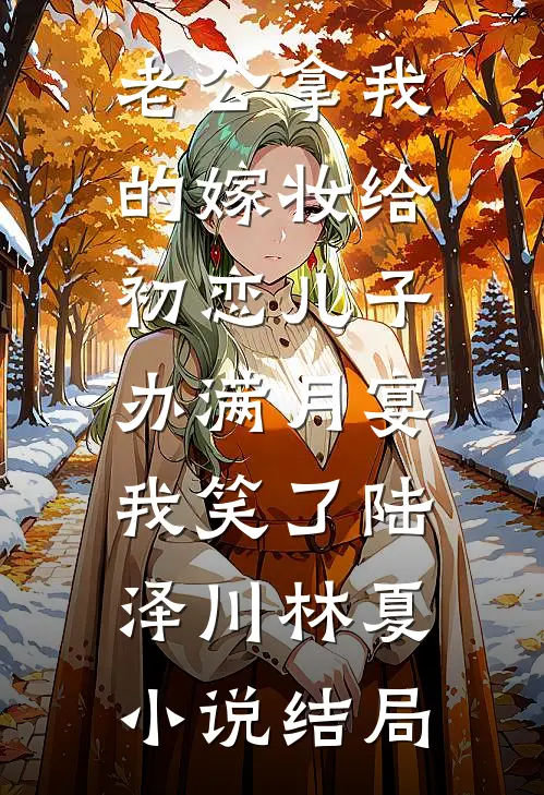 老公拿我的嫁妆给初恋儿子办满月宴，我笑了陆泽川林夏小说结局