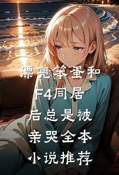 漂亮笨蛋和F4同居后总是被亲哭全本小说推荐