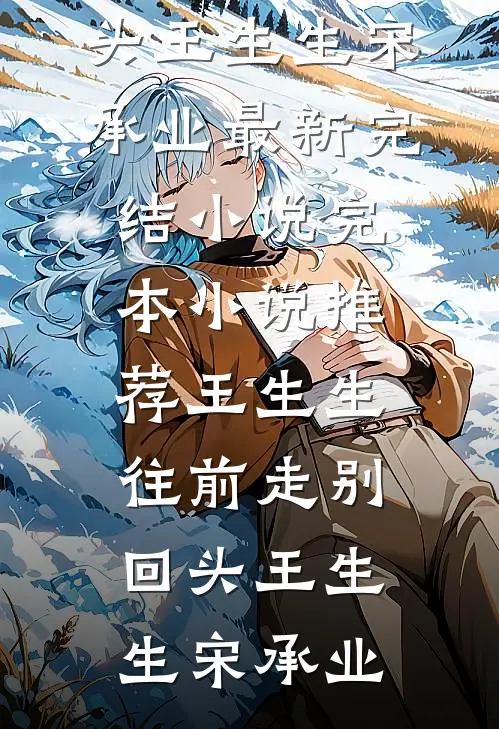 王生生，往前走别回头(王生生宋承业)最新完结小说_完本小说推荐王生生，往前走别回头(王生生宋承业)