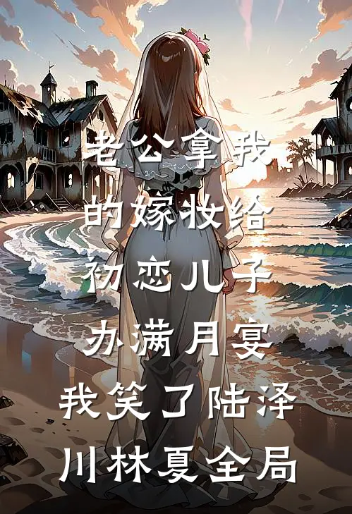 老公拿我的嫁妆给初恋儿子办满月宴，我笑了陆泽川林夏全局