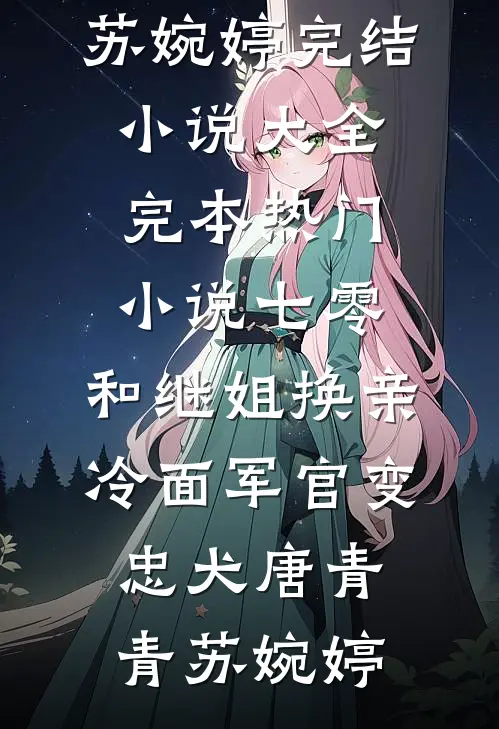 七零：和继姐换亲冷面军官变忠犬(唐青青苏婉婷)完结小说大全_完本热门小说七零：和继姐换亲冷面军官变忠犬唐青青苏婉婷