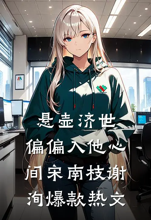 悬壶济世，偏偏入他心间宋南枝谢洵爆款热文