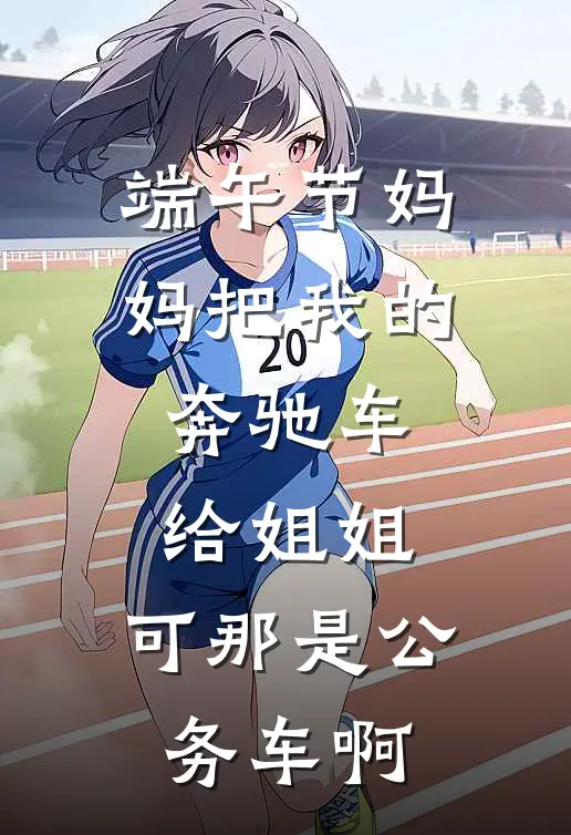 端午节妈妈把我的奔驰车给姐姐，可那是公务车啊