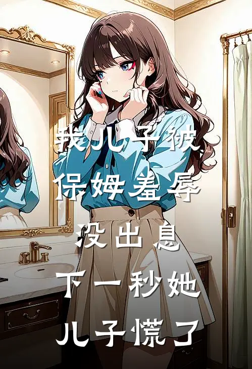 我儿子被保姆羞辱没出息，下一秒她儿子慌了