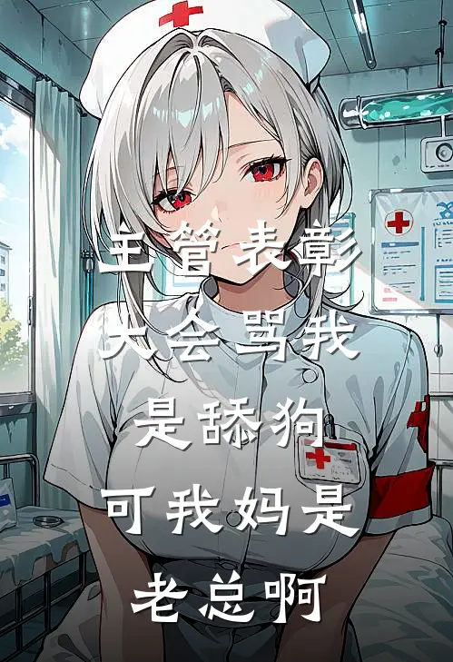 主管表彰大会骂我是舔狗，可我妈是老总啊