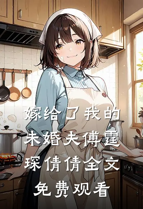 嫁给了我的未婚夫傅霆琛倩倩全文免费观看