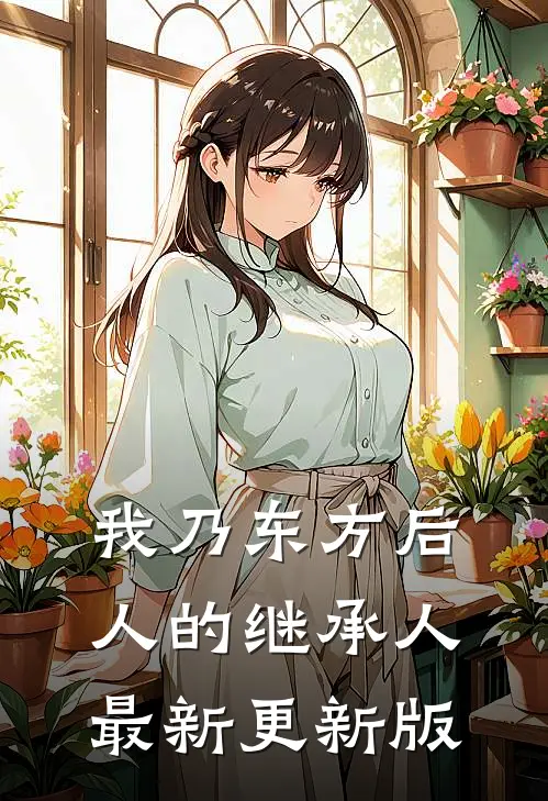 我乃东方后人的继承人最新更新版