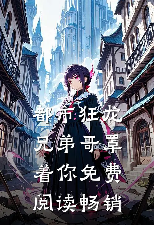 都市狂龙兄弟哥罩着你免费阅读畅销