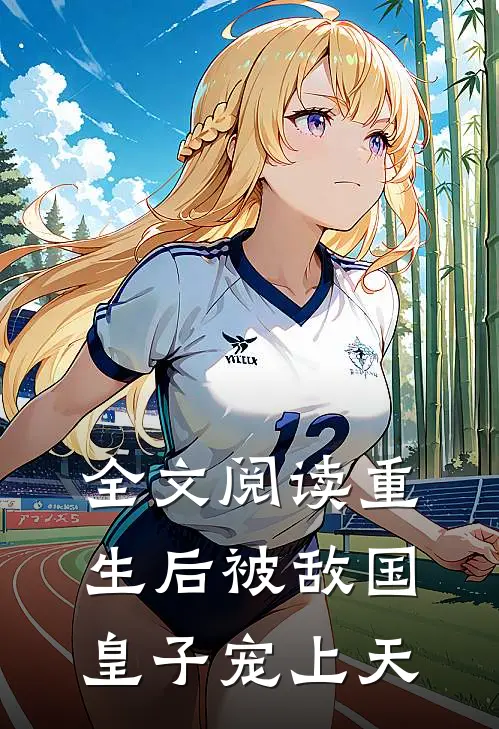 全文阅读重生后被敌国皇子宠上天