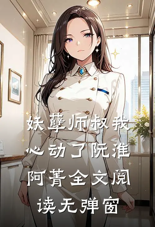 妖孽师叔我心动了阮淮阿菁全文阅读无弹窗