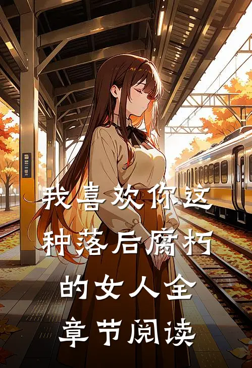 我喜欢你这种落后腐朽的女人全章节阅读