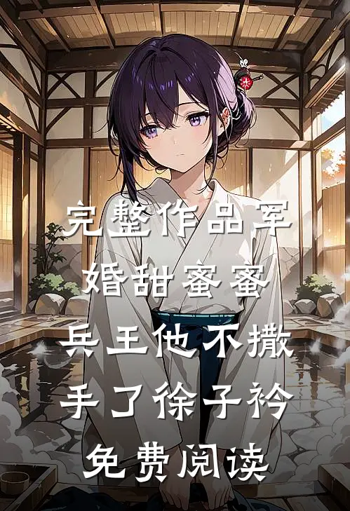 完整作品军婚甜蜜蜜,兵王他不撒手了徐子衿免费阅读