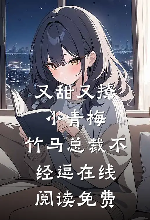 又甜又撩小青梅,竹马总裁不经逗在线阅读免费