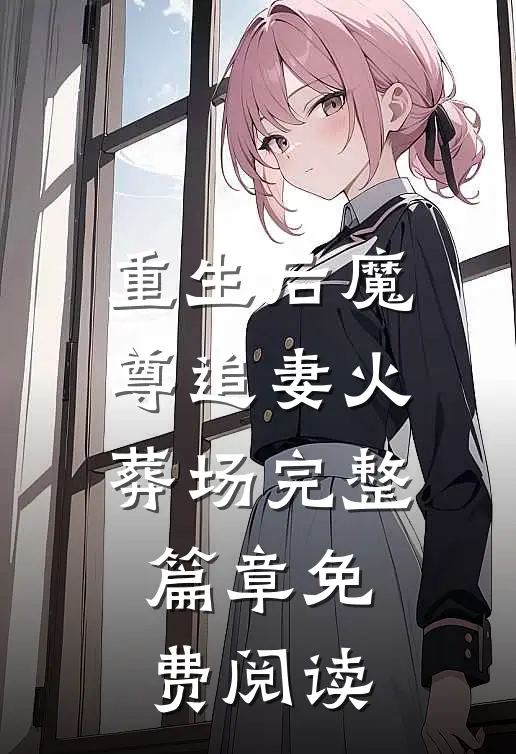 重生后魔尊追妻火葬场完整篇章免费阅读