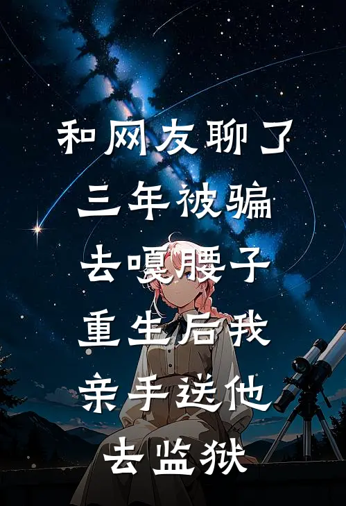 和网友聊了三年被骗去嘎腰子，重生后我亲手送他去监狱