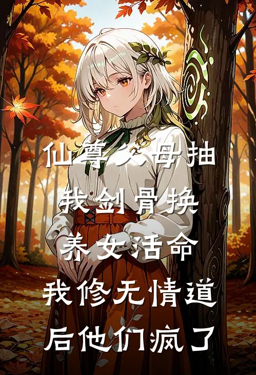 仙尊父母抽我剑骨换养女活命，我修无情道后他们疯了