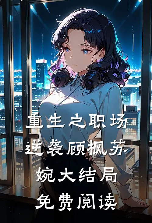 重生之职场逆袭顾枫苏婉大结局免费阅读