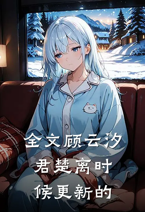 全文顾云汐君楚离时候更新的