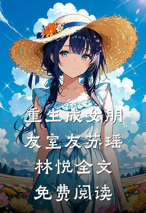 重生成女朋友室友苏瑶林悦全文免费阅读