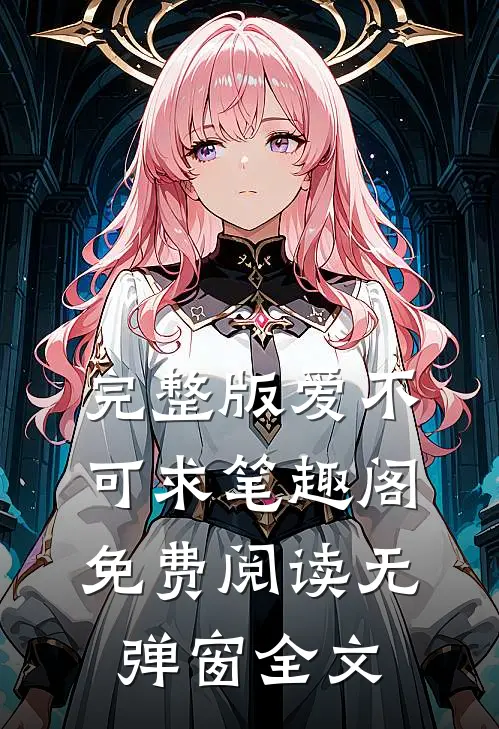 完整版爱不可求笔趣阁免费阅读无弹窗全文