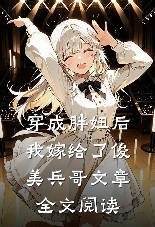 穿成胖妞后我嫁给了俊美兵哥文章全文阅读