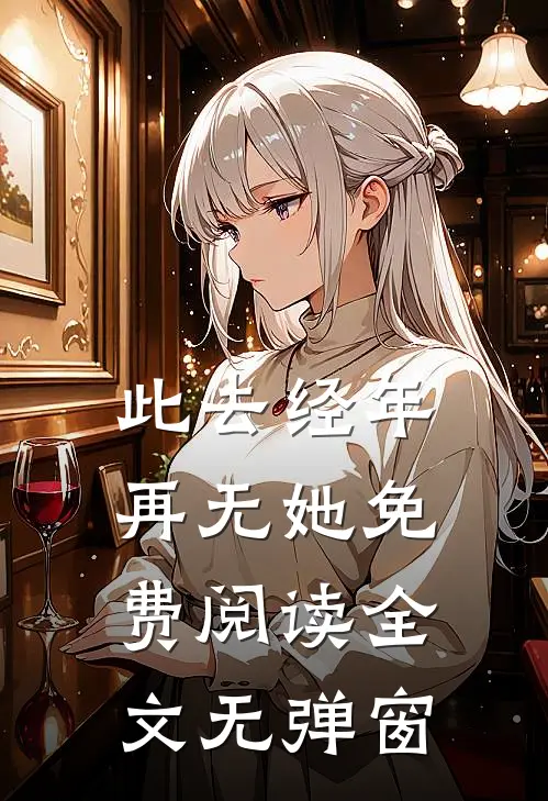 此去经年再无她免费阅读全文无弹窗