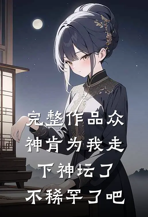 完整作品众神肯为我走下神坛了,不稀罕了吧
