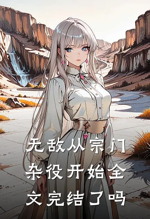 无敌从宗门杂役开始全文完结了吗