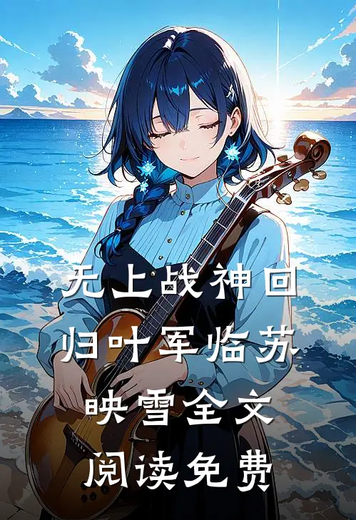 无上战神回归叶军临苏映雪全文阅读免费