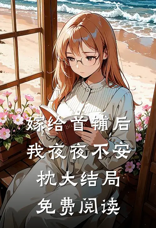 嫁给首辅后我夜夜不安枕大结局免费阅读