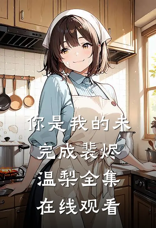 你是我的未完成裴烬温梨全集在线观看