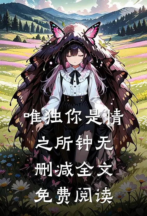 唯独你是情之所钟无删减全文免费阅读