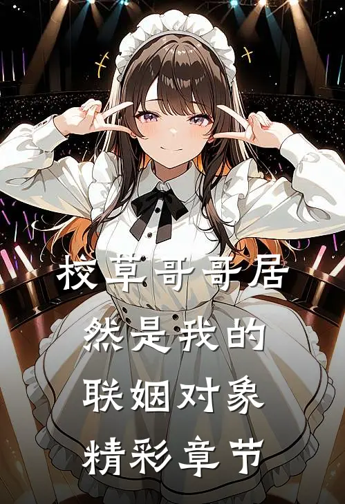校草哥哥居然是我的联姻对象精彩章节