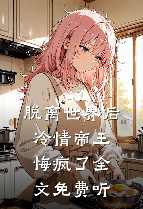 脱离世界后冷情帝王悔疯了全文免费听