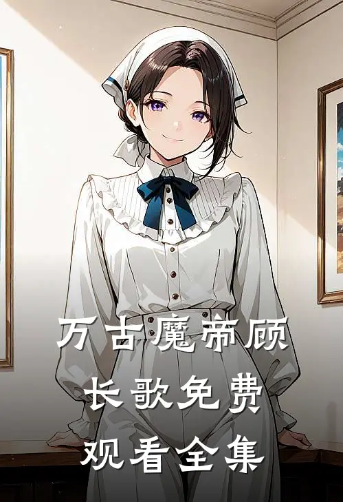 万古魔帝顾长歌免费观看全集