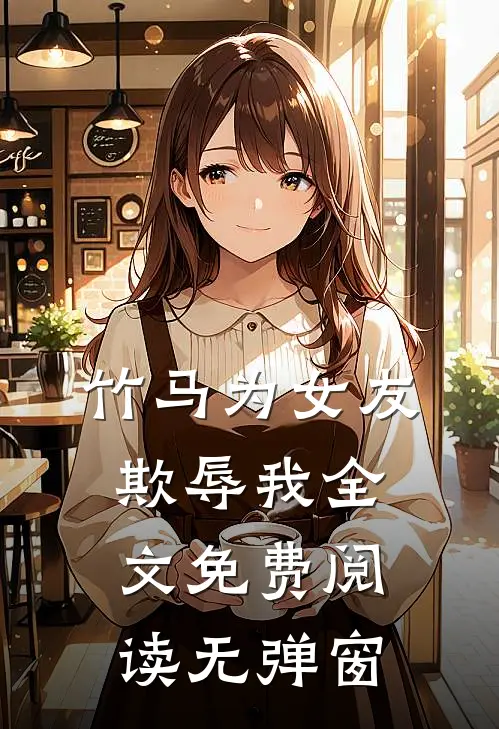 竹马为女友欺辱我全文免费阅读无弹窗