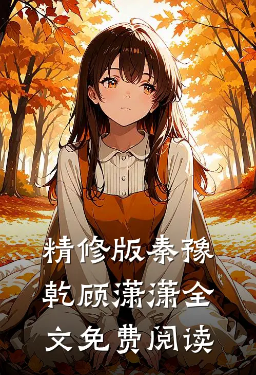 精修版秦豫乾顾潇潇全文免费阅读