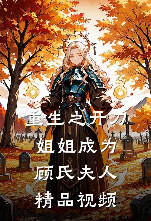 重生之开刀姐姐成为顾氏夫人精品视频