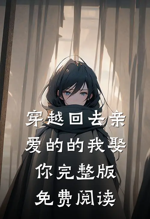 穿越回去亲爱的的我娶你完整版免费阅读