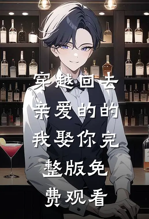 穿越回去亲爱的的我娶你完整版免费观看