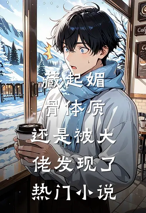 藏起媚骨体质，还是被大佬发现了热门小说