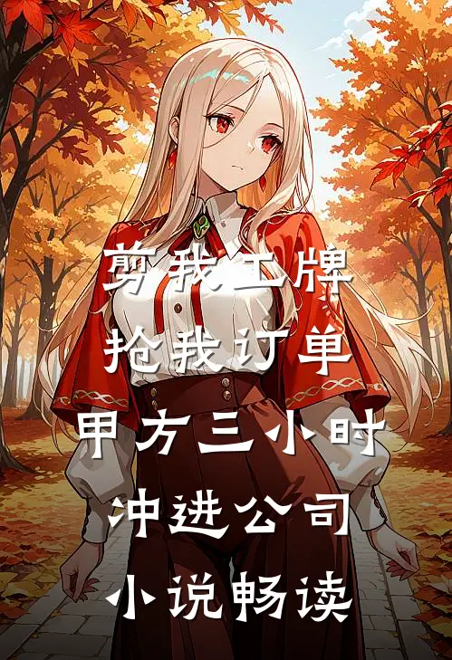剪我工牌抢我订单，甲方三小时冲进公司小说畅读