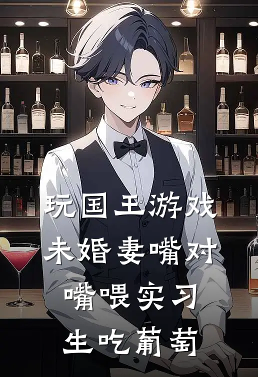 玩国王游戏，未婚妻嘴对嘴喂实习生吃葡萄