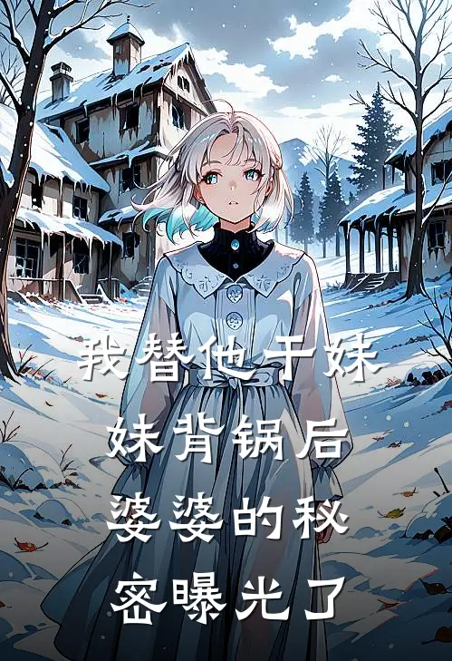 我替他干妹妹背锅后，婆婆的秘密曝光了