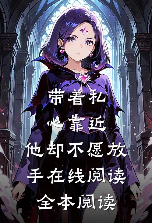 带着私心靠近，他却不愿放手在线阅读全本阅读