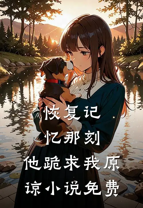 恢复记忆那刻，他跪求我原谅小说免费