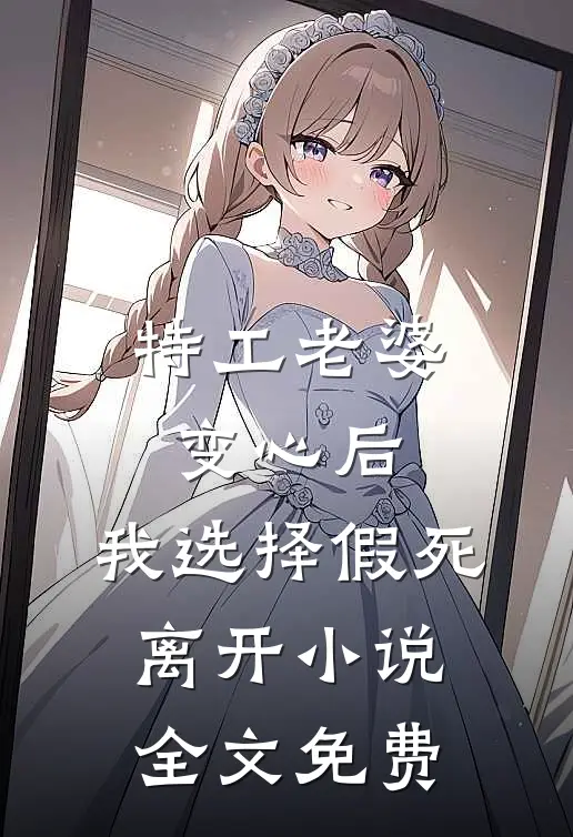 特工老婆变心后，我选择假死离开小说全文免费