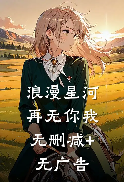 浪漫星河，再无你我无删减+无广告